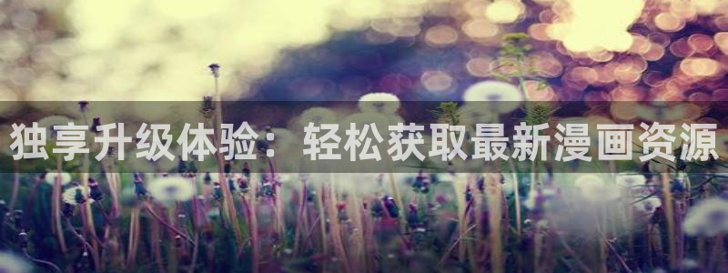 韩漫漫画免费阅读漫画：独享升级体验：轻松获取最新漫画资源