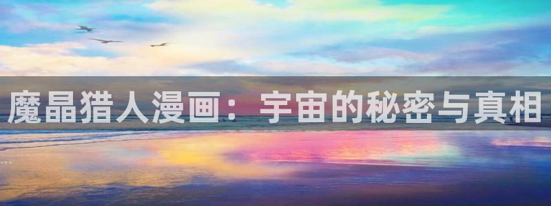 韩漫漫画美丽新世界：魔晶猎人漫画：宇宙的秘密与真相