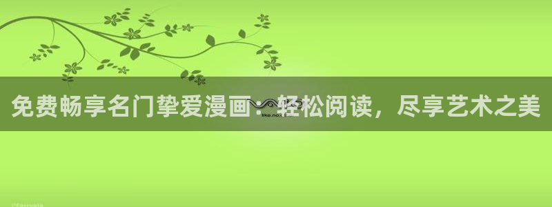 好看韩漫漫画免费漫画：免费畅享名门挚爱漫画：轻松阅读，尽享艺术之美