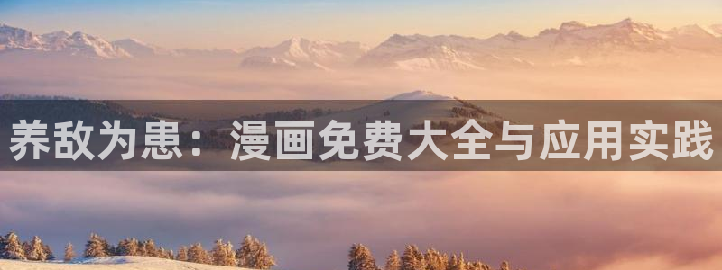 韩漫漫画免费阅读漫画：养敌为患：漫画免费大全与应用实践