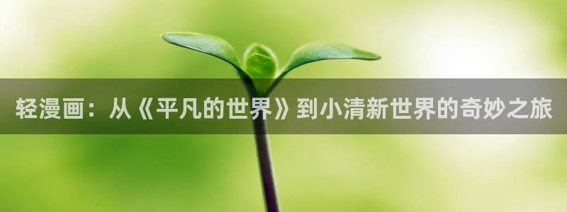 韩漫漫画官网入口免费阅读：轻漫画：从《平凡的世界》到小清新世界的奇妙之旅
